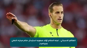 الطاقم الإسباني.. لجنة الحكام تؤكد صعوبة استبدال حكام مباراة الأهلي وبيراميدز
